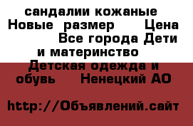 сандалии кожаные. Новые. размер 20 › Цена ­ 1 300 - Все города Дети и материнство » Детская одежда и обувь   . Ненецкий АО